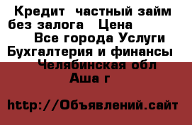 Кредит, частный займ без залога › Цена ­ 3 000 000 - Все города Услуги » Бухгалтерия и финансы   . Челябинская обл.,Аша г.